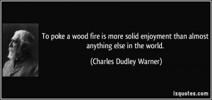 To poke a wood fire is more solid enjoyment than almost anything else ...