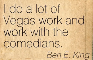 famous-work-quote-by-ben-e-king-i-do-a-lot-of-vegas-work-and-work-with ...