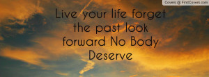 live your life forget the past look forward no body deserve , Pictures