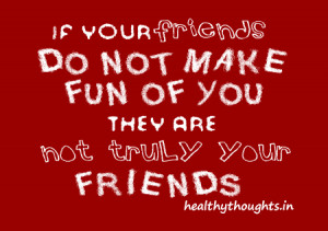 friends do not make fun of you-they are not truly your friends-quotes ...