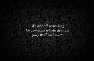 ... are all searching for someone whose demons play well with ours - quote
