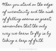 When you stand on the edge of uncertainty and the risk of falling ...