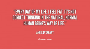 Every day of my life, I feel fat. It's not correct thinking in the ...