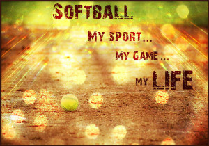 Softball, my sport, my game, my life.