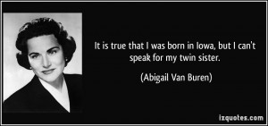 ... born in Iowa, but I can't speak for my twin sister. - Abigail Van