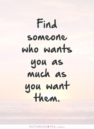 Find someone who wants you as much as you want them Picture Quote #1