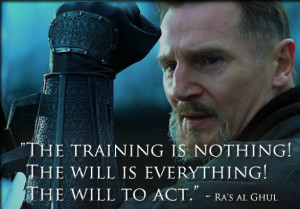 is nothing! The will is everything! The will to act.”- Ra’s al ...