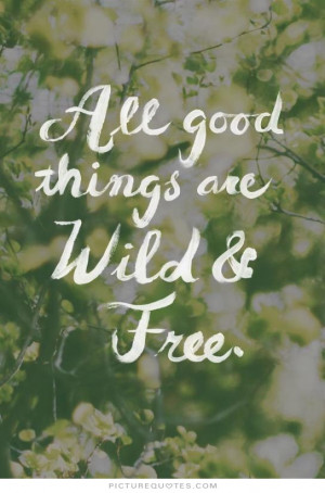 All good things are wild and free. Picture Quote #1