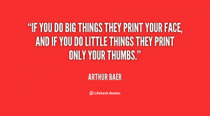 If you do big things they print your face, and if you do little things ...