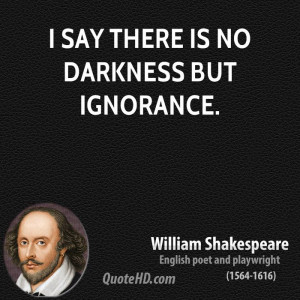 say there is no darkness but ignorance.