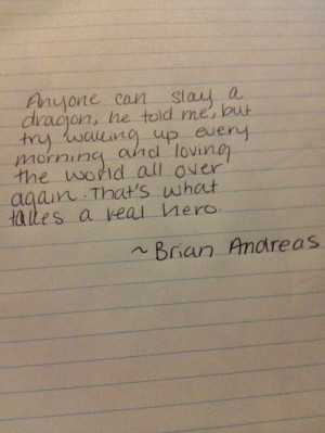 ... the world all over again.That's what takes a real hero. ~Brian Andreas