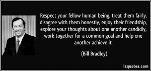 Respect your fellow human being, treat them fairly, disagree with them ...