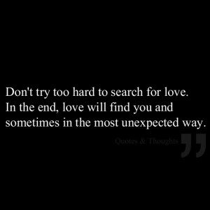 Don't try too hard to search for love. In the end, love will find you ...