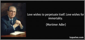 Love wishes to perpetuate itself. Love wishes for immortality ...