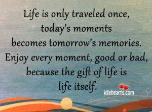 Life is only traveled once, today’s moments becomes tomorrow’s ...