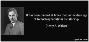 ... modern age of technology facilitates dictatorship. - Henry A. Wallace