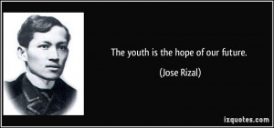 The youth is the hope of our future. - Jose Rizal
