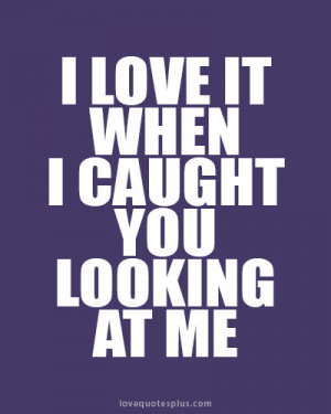 ... Picture Quotes » Sweet » I love it when I caught you looking at me