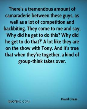David Chase - There's a tremendous amount of camaraderie between these ...