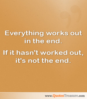 ... works out in the end. If it hasn't worked out, it's not the end
