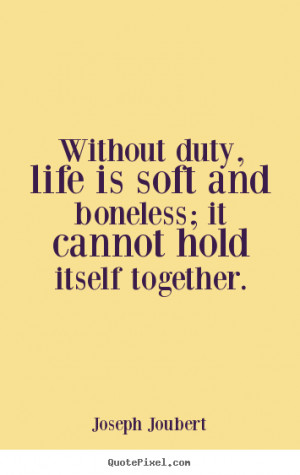 Create picture quote about life - Without duty, life is soft and ...