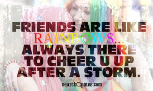 friends are like rainbows...always there to cheer u up after a storm.