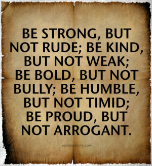 but not rude; Be kind, but not weak; Be bold, but not bully; Be humble ...