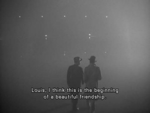 Louis, I think this is the beginning of a beautiful friendship.