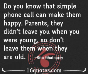 Do you know that simple phone call can make them happy. Parents, they ...