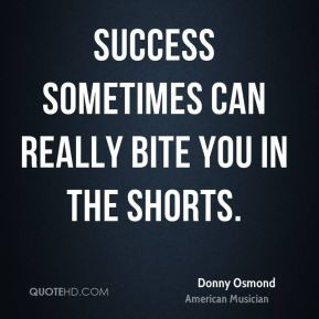 Donny Osmond - Success sometimes can really bite you in the shorts.