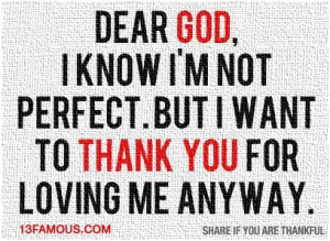 Dear God, I know Im not perfect. But I fon to thank you for loving me ...