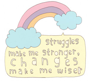 Struggles make me stronger, changes make me wiser.