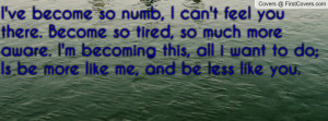 ve become so numb, I can't feel you there. Become so tired, so much ...