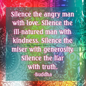 ... kindness. Silence the miser with generosity. Silence the liar with