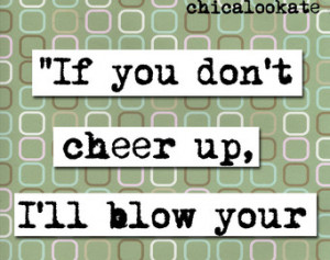Cheer Up Love Quotes Weird science cheer up quote