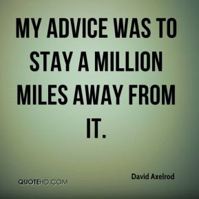 David Axelrod - My advice was to stay a million miles away from it.
