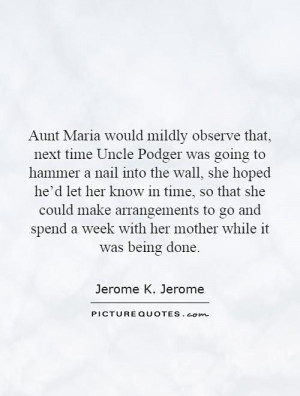 Aunt Maria would mildly observe that, next time Uncle Podger was going ...