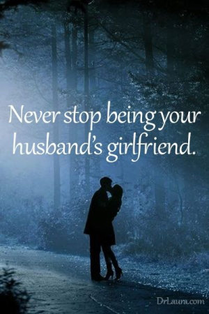 Never stop being your husband's girlfriend.