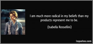 am much more radical in my beliefs than my products represent me to ...