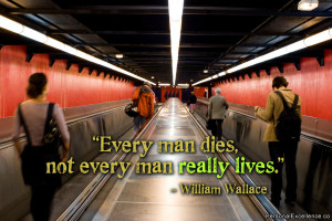 ... Quote: “Every man dies, not every man really lives.” ~ William