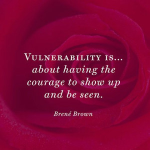 Vulnerability is ... about having the courage to show up and be seen ...