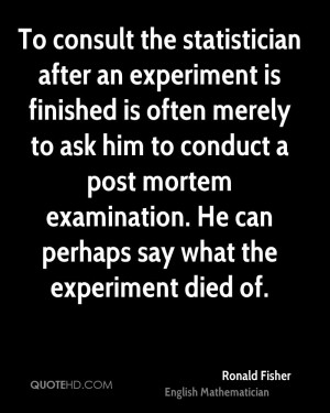 To consult the statistician after an experiment is finished is often ...