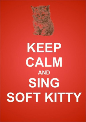 Soft Kitty, Warm Kitty...