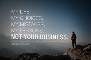 My life, my choices, my mistakes, my lessons, NOT your business