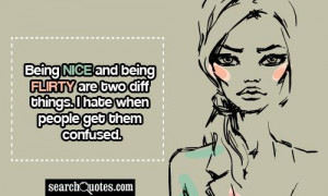 Being nice and being flirty are two diff things. I hate when people ...