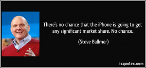 ... going to get any significant market share. No chance. - Steve Ballmer