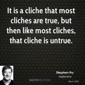 It is a cliche that most cliches are true, but then like most cliches ...