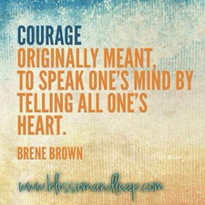 ... meant to speak one's mind by telling all one's heart. ~ Brene Brown