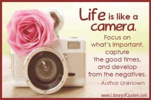Life is like a camera. Focus on what's important, capture the good ...