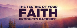 The testing of your faith produces patience....